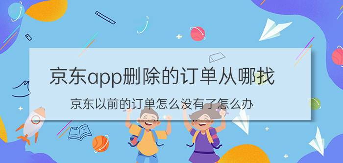 京东app删除的订单从哪找 京东以前的订单怎么没有了怎么办？